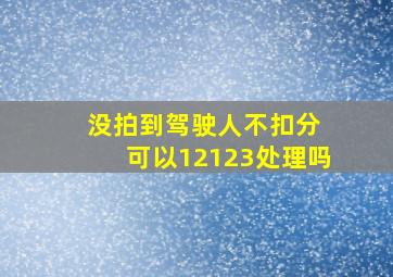 没拍到驾驶人不扣分 可以12123处理吗